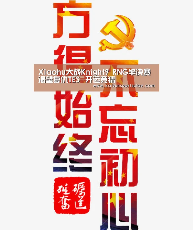 Xiaohu大战Knight9 RNG半决赛渴望复仇TES-开运竞猜(图4) 开运电竞
