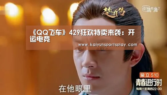 《QQ飞车》429狂欢特卖来袭:开运电竞(图3) 开运登录