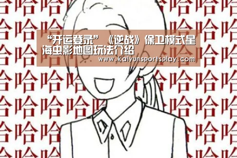“开运登录”《逆战》保卫模式星海虫影地图玩法介绍(图3) 开运体育