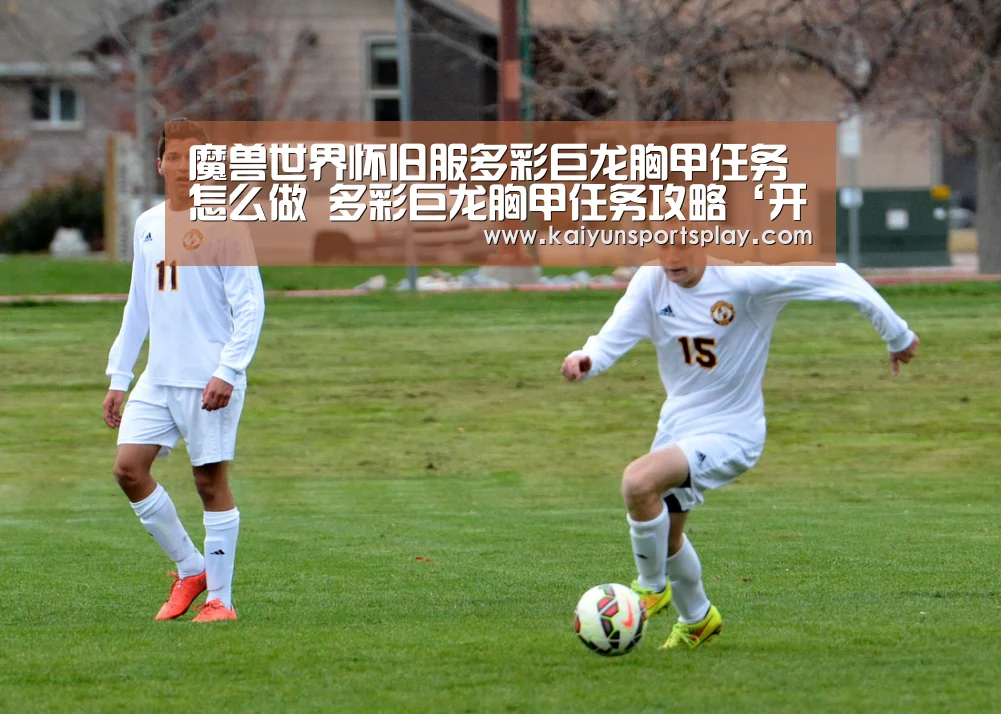魔兽世界怀旧服多彩巨龙胸甲任务怎么做 多彩巨龙胸甲任务攻略‘开运电竞’(图1) 开运体育